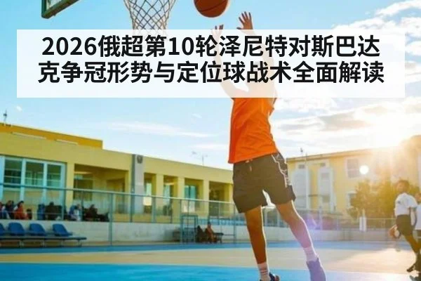 2026俄超第10轮泽尼特对斯巴达克争冠形势与定位球战术全面解读 | kaiyun